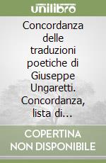 Concordanza delle traduzioni poetiche di Giuseppe Ungaretti. Concordanza, lista di frequenza, indici libro