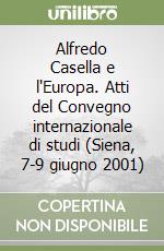 Alfredo Casella e l'Europa. Atti del Convegno internazionale di studi (Siena, 7-9 giugno 2001)