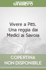 Vivere a Pitti. Una reggia dai Medici ai Savoia libro