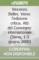 Vincenzo Bellini. Verso l'edizione critica. Atti del Convegno internazionale (Siena, 1-3 giugno 2000) libro