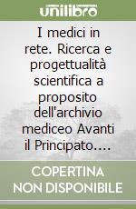 I medici in rete. Ricerca e progettualità scientifica a proposito dell'archivio mediceo Avanti il Principato. Atti del Convegno (Firenze, 18-19 settembre 2000)