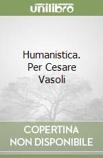 Humanistica. Per Cesare Vasoli libro