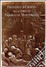 Francesco di Giorgio alla corte di Federico da Montefeltro. Atti del Convegno (Urbino, 11-13 ottobre 2001) libro