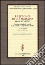 La Toscana in età moderna (secoli XVI-XVIII). Politica, istituzioni, società: studi recenti e prospettive di ricerca. Atti del Convegno (Arezzo, 12-13 ottobre 2000) libro