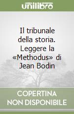 Il tribunale della storia. Leggere la «Methodus» di Jean Bodin libro