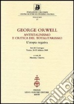 George Orwell. Antistalinismo e critica del totalitarismo. L'utopia negativa. Atti del Convegno (Torino, 24-25 febbraio 2005) libro