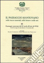 Il paesaggio mantovano. Nelle tracce materiali, nelle lettere e nelle arti. Atti del Convegno di studi. Vol. 3: Il paesaggio mantovano dal XV secolo all'inizio del XVIII libro