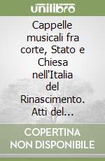 Cappelle musicali fra corte, Stato e Chiesa nell'Italia del Rinascimento. Atti del Convegno internazionale (Camaiore, 21-23 ottobre 2005) libro