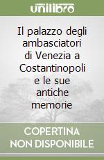 Il palazzo degli ambasciatori di Venezia a Costantinopoli e le sue antiche memorie libro