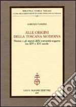 Alle origini della Toscana moderna. Firenze e gli statuti delle comunità soggette tra XIV e XVI secolo libro