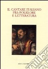 Il cantare italiano fra folklore e letteratura. Atti del Convegno internazionale (Zurigo, 23-25 giugno 2005) libro