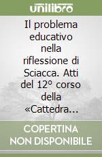 Il problema educativo nella riflessione di Sciacca. Atti del 12° corso della «Cattedra Sciacca» (Genova, 1 dicembre 2006) libro