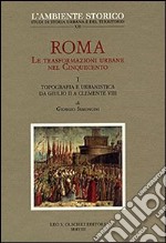 Roma. Le trasformazioni urbane nel Cinquecento. Vol. 1: Topografia e urbanistica da Giulio II a Clemente VIII