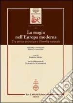 La magia nell'Europa moderna. Tra antica sapienza e filosofia naturale. Atti del Convegno (Firenze, 2-4 ottobre 2003) libro