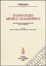 D'Annunzio musico imaginifico. Atti del Convegno internazionale di studi (Siena, 14-16 luglio 2005)