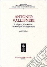 Antonio Vallisneri. La figura, il contesto, le immagini storiografiche libro