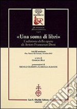 «Una soma di libri». L'edizione delle opere di Anton Francesco Doni. Atti del Seminario (Pisa, 14 ottobre 2002) libro