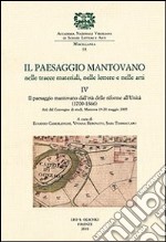 Il paesaggio mantovano nelle tracce materiali, nelle lettere e nelle arti. Atti del Convegno di studi (Mantova, 19-20 maggio 2005). Vol. 4: Il paesaggio mantovano dall'età delle riforme all'Unità (1700-1866) libro