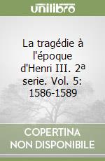 La tragédie à l'époque d'Henri III. 2ª serie. Vol. 5: 1586-1589 libro