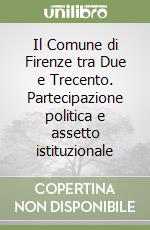 Il Comune di Firenze tra Due e Trecento. Partecipazione politica e assetto istituzionale