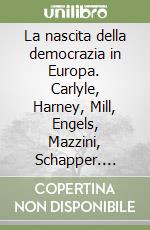 La nascita della democrazia in Europa. Carlyle, Harney, Mill, Engels, Mazzini, Schapper. Addresses, Appeals, Manifestos (1836-1855) libro