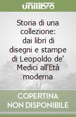 Storia di una collezione: dai libri di disegni e stampe di Leopoldo de' Medici all'Età moderna libro