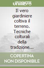 Il vero giardiniere coltiva il terreno. Tecniche colturali della tradizione italiana
