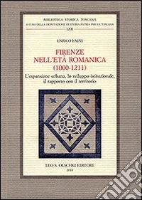 Firenze nell'età romanica (1000-1211). L'espansione urbana, lo sviluppo istituzionale, il rapporto con il territorio libro