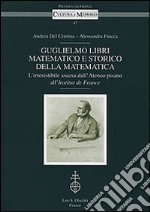 Guglielmo Libri matematico e storico della matematica. L'irresistibile ascesa dell'Ateneo pisano all'Institut de France. Con CD-ROM libro