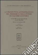 La prospettiva antropologica nel pensiero e nella poesia di Giacomo Leopardi. Atti del 12° Convegno internazionale di studi leopardiani (Recanati, settembre 2008)