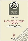 La via delle acque (1500-1700). Appropriazione delle arti e trasformazione delle matematiche libro