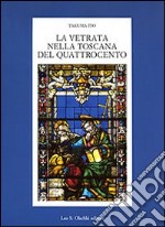 La vetrata nella Toscana del Quattrocento. Ediz. illustrata libro