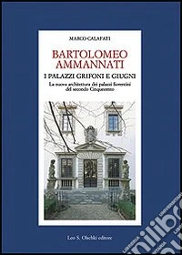 Bartolomeo Ammannati. I palazzi Grifoni e Giugni. La nuova architettura dei palazzi fiorentini del secondo Cinquecento libro
