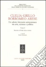 Clelia Grillo Borromeo Arese. Un salotto letterario settecentesco tra arte, scienza e politica. Vol. 1 libro