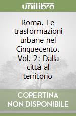 Roma. Le trasformazioni urbane nel Cinquecento. Vol. 2: Dalla città al territorio libro