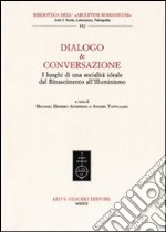 Dialogo & conversazione. I luoghi di una società ideale dal Rinascimento all'Illuminismo libro