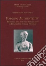 Forging authenticity. Giovanni Bastianini and the Neo-Renaissance in Nineteenth-Century Florence libro