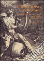 Il dolce potere delle corde. Orfeo, Apollo, Arione e Davide nella grafica tra Quattro e Cinquecento. Ediz. illustrata libro