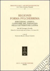 Regionis forma pvlcherrima. Percezioni, lessico, categorie del paesaggio nella letteratura latina. Atti del Convegno di studio (Padova, 15-16 marzo 2011)