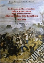 La Toscana nella costruzione dello Stato Nazionale. Dallo Statuto Toscano alla costituzione della Repubblica (1848-1948). Atti del Convegno... (2011) libro