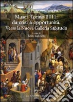 Musei Torino 2011: da crisi a opportunità. Verso la Nuova Galleria Sabauda. Atti del convegno internazionale di studi (Torino, 5-6 maggio 2011) libro