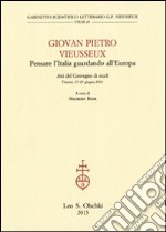 Giovan Pietro Vieusseux. Pensare l'Italia guardando l'Europa. Atti del Convegno di studi (Firenze, 27-29 giugno 2011) libro