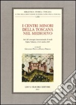 I centri minori della Toscana nel Medioevo. Atti del Convegno internazionale di studi (Figline Valdarno, 23-24 ottobre 2009) libro