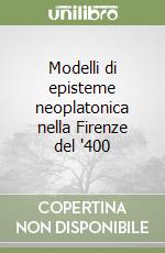 Modelli di episteme neoplatonica nella Firenze del '400 libro