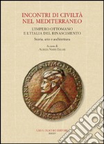 Incontri di civiltà nel Mediterraneo. L'Impero Ottomano e l'Italia del Rinascimento. Storia, arte e architettura libro