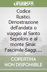 Codice Rustici. Dimostrazione dell'andata o viaggio al Santo Sepolcro e al monte Sinai: Fascimile-Saggi. Ediz. critica