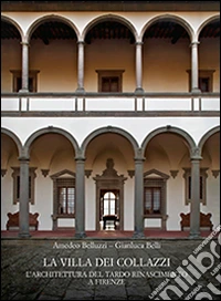 La Villa dei Collazzi. L'architettura del tardo Rinascimento a Firenze. Ediz. a colori