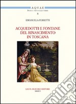 Acquedotti e fontane del Rinascimento in Toscana. Acqua, architettura e città al tempo di Cosimo I dei Medici libro