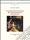 Acquedotti e fontane del Rinascimento in Toscana. Acqua, architettura e città al tempo di Cosimo I dei Medici libro di Ferretti Emanuela