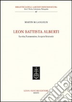 Leon Battista Alberti. La vita, l'umanesimo, le opere letterarie